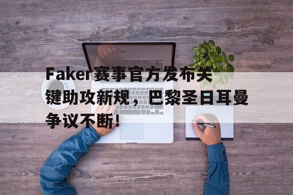 九游-关于Faker赛事官方发布关键助攻新规，巴黎圣日耳曼争议不断！的信息